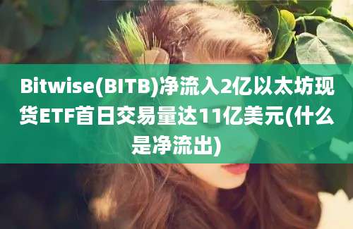 Bitwise(BITB)净流入2亿以太坊现货ETF首日交易量达11亿美元(什么是净流出)