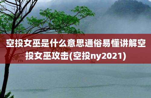 空投女巫是什么意思通俗易懂讲解空投女巫攻击(空投ny2021)