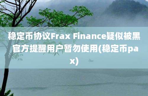 稳定币协议Frax Finance疑似被黑 官方提醒用户暂勿使用(稳定币pax)