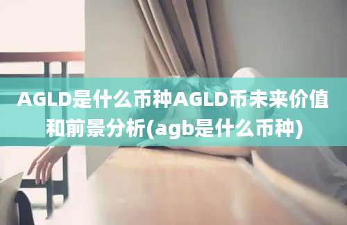 AGLD是什么币种AGLD币未来价值和前景分析(agb是什么币种)