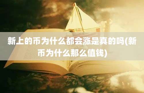 新上的币为什么都会涨是真的吗(新币为什么那么值钱)