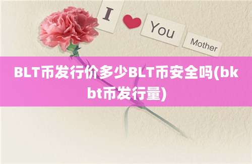 BLT币发行价多少BLT币安全吗(bkbt币发行量)