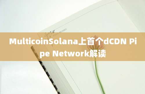 MulticoinSolana上首个dCDN Pipe Network解读