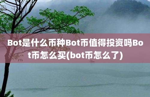 Bot是什么币种Bot币值得投资吗Bot币怎么买(bot币怎么了)