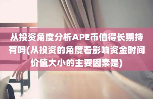 从投资角度分析APE币值得长期持有吗(从投资的角度看影响资金时间价值大小的主要因素是)