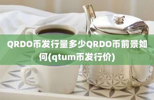 QRDO币发行量多少QRDO币前景如何(qtum币发行价)