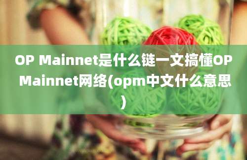 OP Mainnet是什么链一文搞懂OP Mainnet网络(opm中文什么意思)