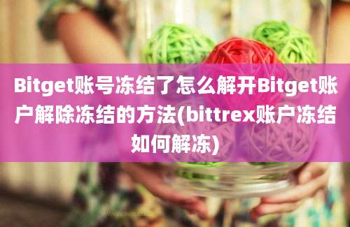 Bitget账号冻结了怎么解开Bitget账户解除冻结的方法(bittrex账户冻结如何解冻)