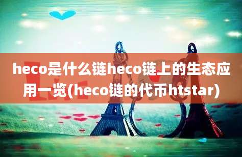 heco是什么链heco链上的生态应用一览(heco链的代币htstar)