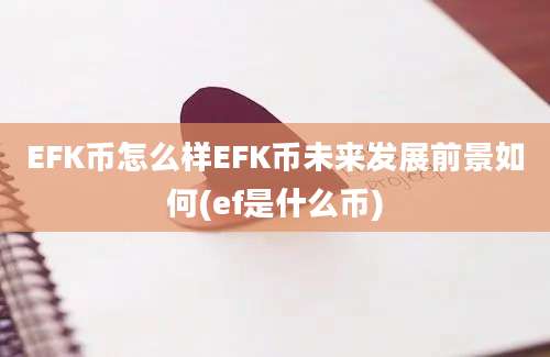 EFK币怎么样EFK币未来发展前景如何(ef是什么币)