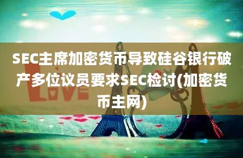 SEC主席加密货币导致硅谷银行破产多位议员要求SEC检讨(加密货币主网)