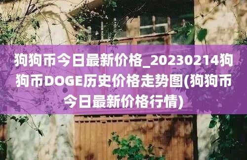 狗狗币今日最新价格_20230214狗狗币DOGE历史价格走势图(狗狗币今日最新价格行情)