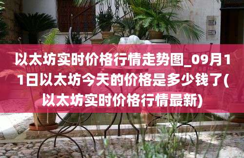 以太坊实时价格行情走势图_09月11日以太坊今天的价格是多少钱了(以太坊实时价格行情最新)