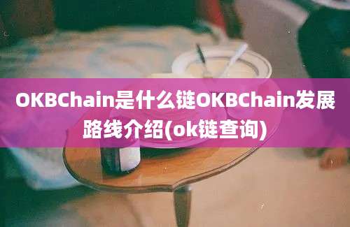 OKBChain是什么链OKBChain发展路线介绍(ok链查询)