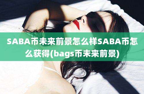 SABA币未来前景怎么样SABA币怎么获得(bags币未来前景)