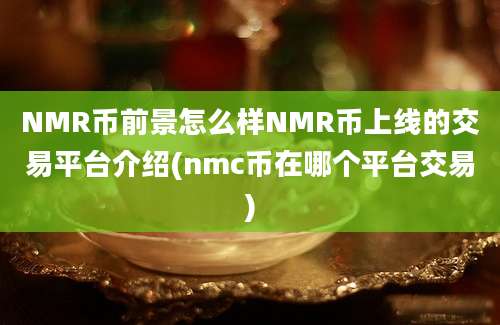 NMR币前景怎么样NMR币上线的交易平台介绍(nmc币在哪个平台交易)