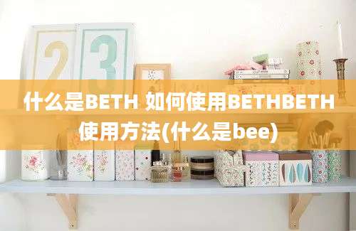 什么是BETH 如何使用BETHBETH使用方法(什么是bee)