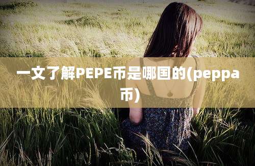 一文了解PEPE币是哪国的(peppa 币)