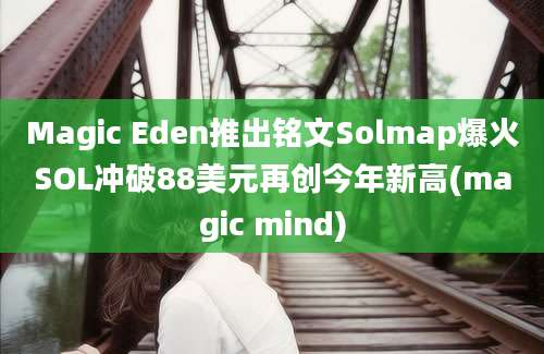 Magic Eden推出铭文Solmap爆火SOL冲破88美元再创今年新高(magic mind)