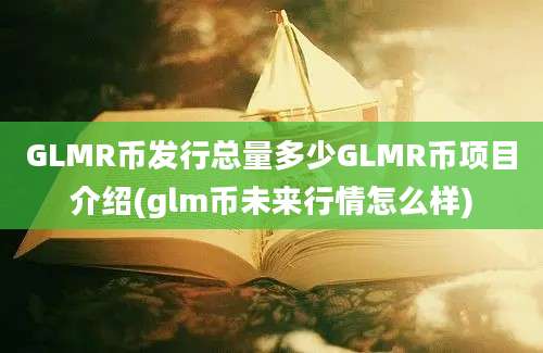 GLMR币发行总量多少GLMR币项目介绍(glm币未来行情怎么样)