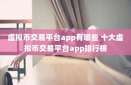 虚拟币交易平台app有哪些 十大虚拟币交易平台app排行榜