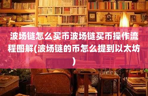 波场链怎么买币波场链买币操作流程图解(波场链的币怎么提到以太坊)