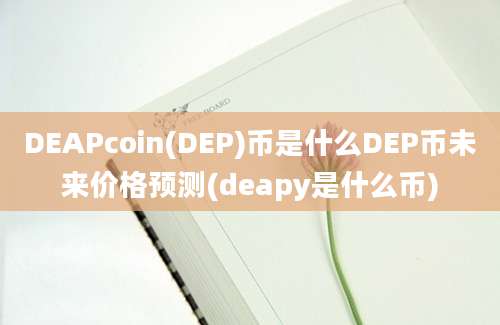 DEAPcoin(DEP)币是什么DEP币未来价格预测(deapy是什么币)