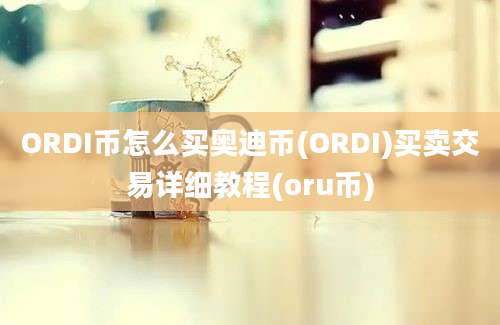 ORDI币怎么买奥迪币(ORDI)买卖交易详细教程(oru币)