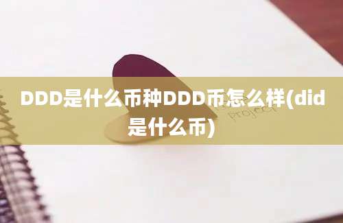 DDD是什么币种DDD币怎么样(did是什么币)