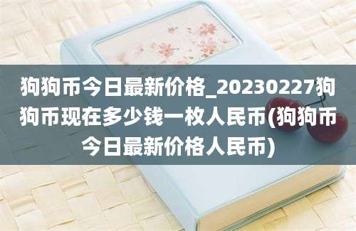 狗狗币今日最新价格_20230227狗狗币现在多少钱一枚人民币(狗狗币今日最新价格人民币)