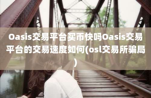 Oasis交易平台买币快吗Oasis交易平台的交易速度如何(osl交易所骗局)