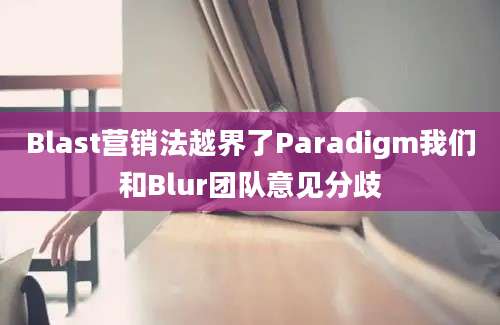 Blast营销法越界了Paradigm我们和Blur团队意见分歧