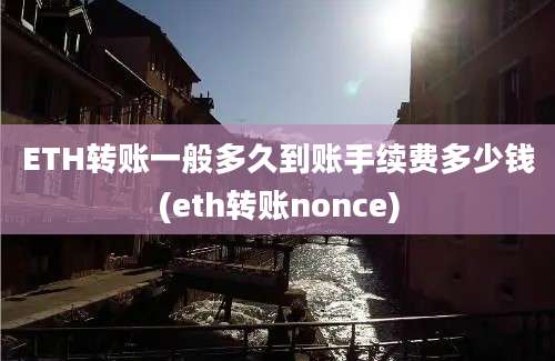 ETH转账一般多久到账手续费多少钱(eth转账nonce)