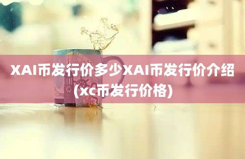 XAI币发行价多少XAI币发行价介绍(xc币发行价格)