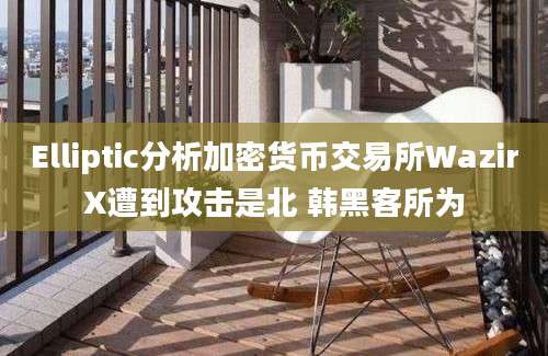 Elliptic分析加密货币交易所WazirX遭到攻击是北 韩黑客所为