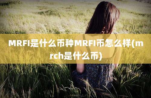 MRFI是什么币种MRFI币怎么样(mrch是什么币)