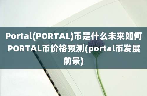 Portal(PORTAL)币是什么未来如何PORTAL币价格预测(portal币发展前景)