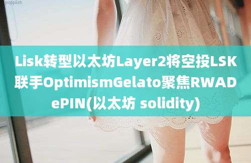 Lisk转型以太坊Layer2将空投LSK联手OptimismGelato聚焦RWADePIN(以太坊 solidity)