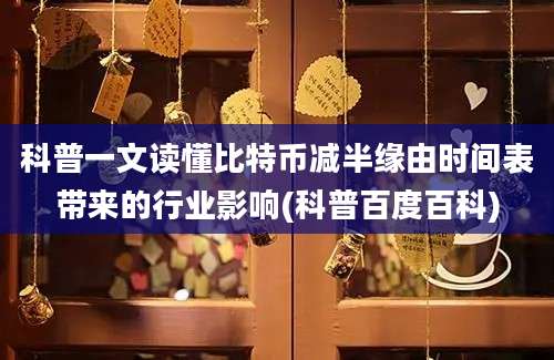 科普一文读懂比特币减半缘由时间表带来的行业影响(科普百度百科)