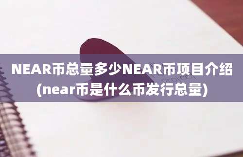 NEAR币总量多少NEAR币项目介绍(near币是什么币发行总量)