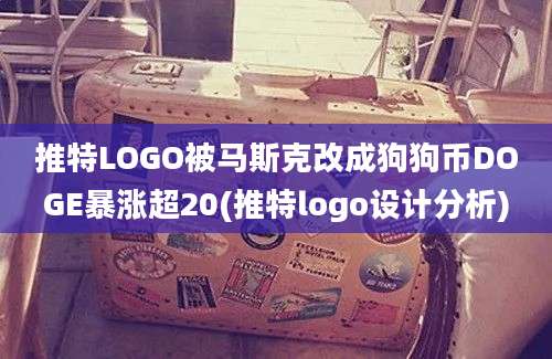 推特LOGO被马斯克改成狗狗币DOGE暴涨超20(推特logo设计分析)