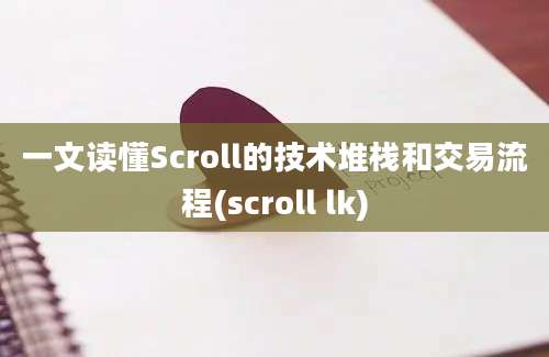 一文读懂Scroll的技术堆栈和交易流程(scroll lk)