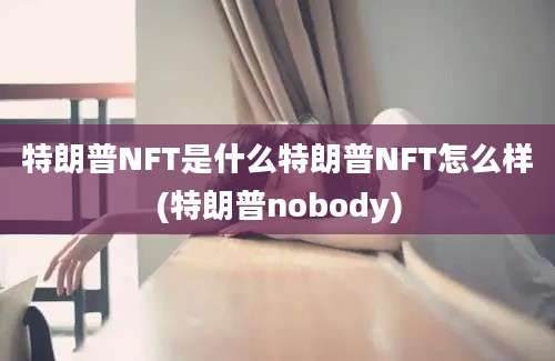 特朗普NFT是什么特朗普NFT怎么样(特朗普nobody)