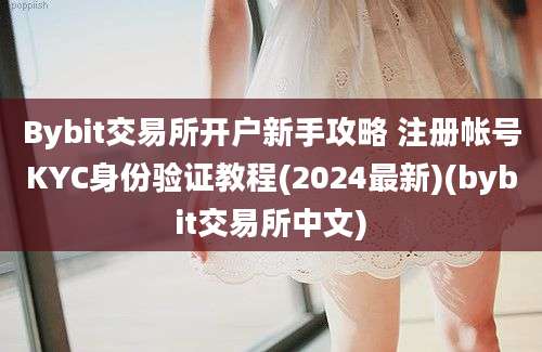 Bybit交易所开户新手攻略 注册帐号KYC身份验证教程(2024最新)(bybit交易所中文)