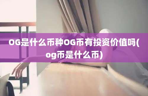 OG是什么币种OG币有投资价值吗(og币是什么币)