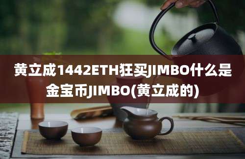 黄立成1442ETH狂买JIMBO什么是金宝币JIMBO(黄立成的)