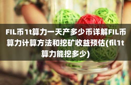 FIL币1t算力一天产多少币详解FIL币算力计算方法和挖矿收益预估(fil1t算力能挖多少)