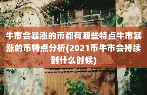 牛市会暴涨的币都有哪些特点牛市暴涨的币特点分析(2021币牛市会持续到什么时候)