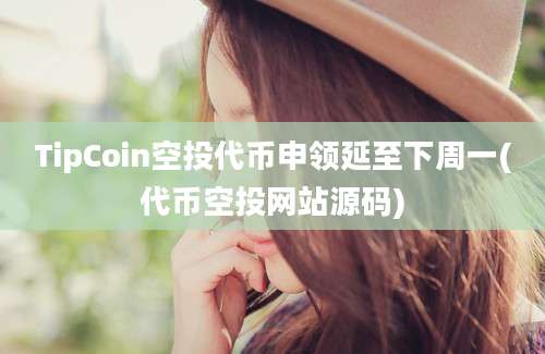 TipCoin空投代币申领延至下周一(代币空投网站源码)