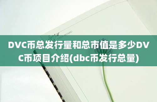 DVC币总发行量和总市值是多少DVC币项目介绍(dbc币发行总量)